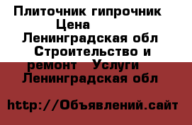 Плиточник гипрочник › Цена ­ 500 - Ленинградская обл. Строительство и ремонт » Услуги   . Ленинградская обл.